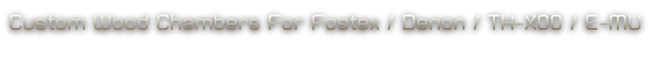 Custom Wood Chambers For Fostex / Denon / TH-X00 / E-MU